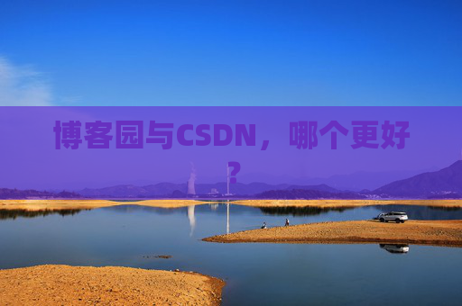 博客园与CSDN，哪个更好？