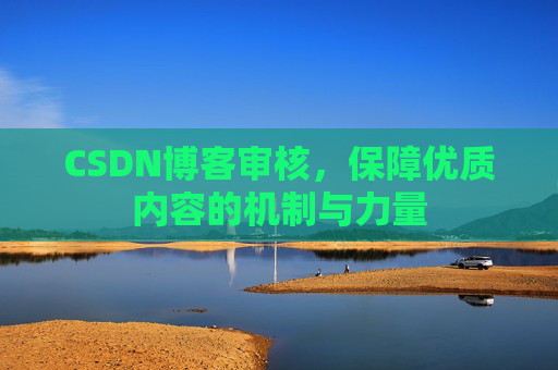 CSDN博客审核，保障优质内容的机制与力量
